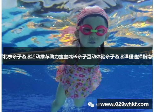 北京亲子游泳活动推荐助力宝宝成长亲子互动体验亲子游泳课程选择指南