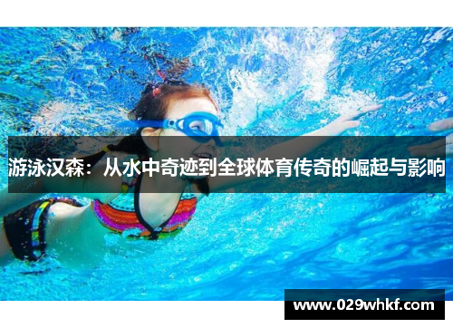 游泳汉森：从水中奇迹到全球体育传奇的崛起与影响