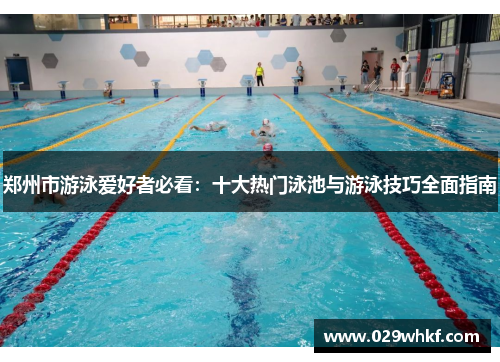 郑州市游泳爱好者必看：十大热门泳池与游泳技巧全面指南